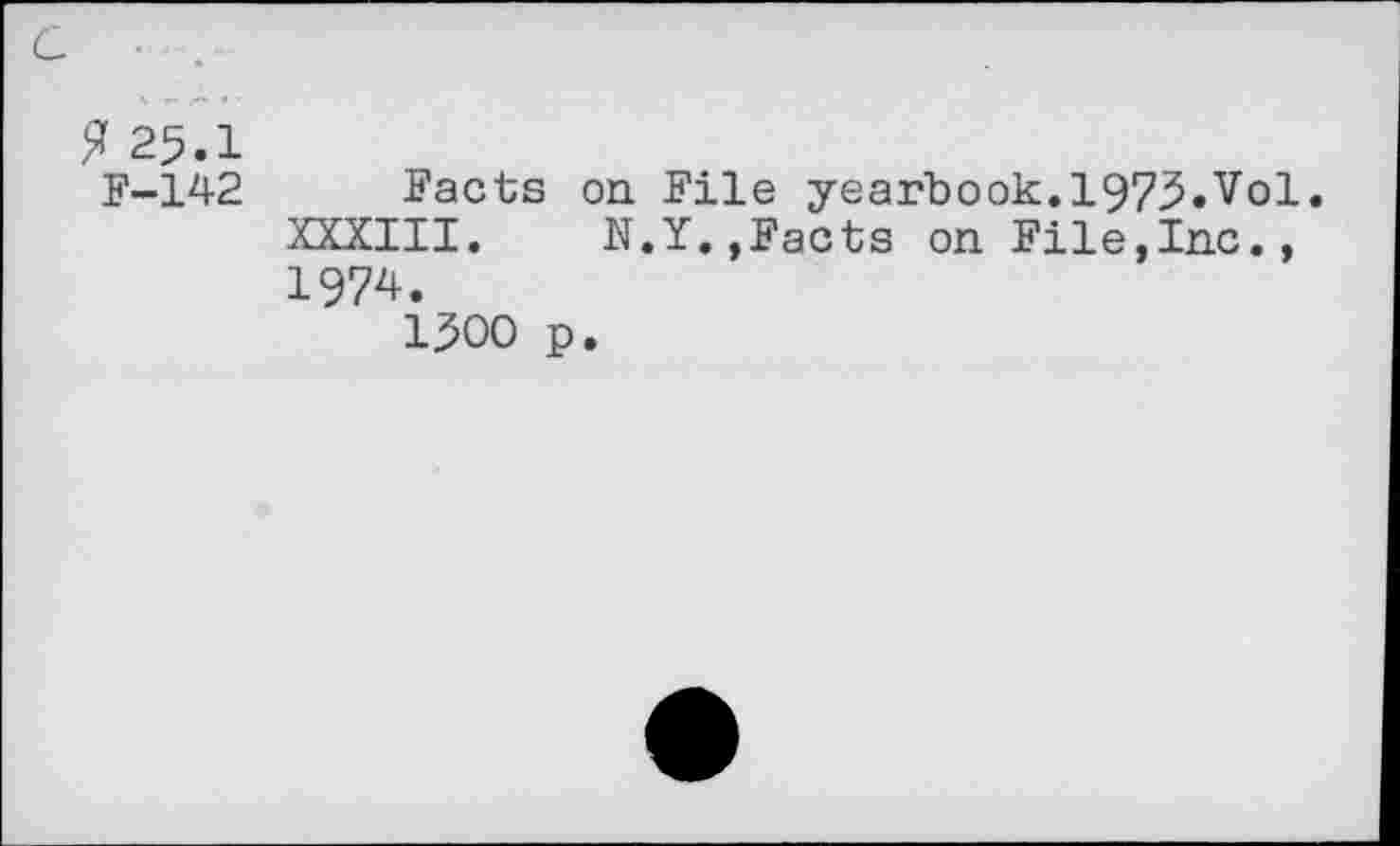 ﻿Я 25.1
F-142
Facts on File yearbook.1975.Vol. XXXIII. N.Y.,Facts on File,Inc., 1974.
1500 p.